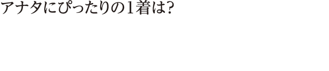 アナタにぴったりの１着は？ タイプ別診断